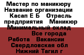 Мастер по маникюру › Название организации ­ Касап Е.Б › Отрасль предприятия ­ Маникюр › Минимальный оклад ­ 15 000 - Все города Работа » Вакансии   . Свердловская обл.,Нижний Тагил г.